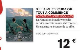 Cuba outout a commence  XIII TOME 28: CUBA OÙ TOUT A COMMENCÉ YVES SENTE, IOURI JIGOUNOV La Fondation Mayflower et les services secrets russes s'affrontent. Une aventure à couper le souffle.  DARGAUDI