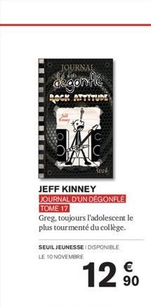 JOURNAL  dégonflé  OCK ATTITUDE  Sill Koney  JEFF KINNEY  JOURNAL D'UN DÉGONFLE TOME 17  Greg, toujours l'adolescent le plus tourmenté du collège.  SEUIL JEUNESSE I DISPONIBLE LE 10 NOVEMBRE  12%  