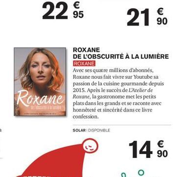 €  2295  Roxane  SOLARI DISPONIBLE  ROXANE  DE L'OBSCURITÉ À LA LUMIÈRE  ROXANE  Avec ses quatre millions d'abonnés, Roxane nous fait vivre sur Youtube sa passion de la cuisine gourmande depuis 2015. 