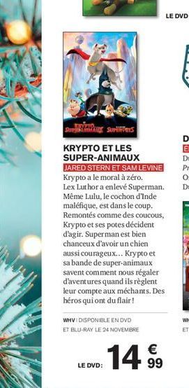 WHVI DISPONIBLE EN DVD ET BLU-RAY LE 24 NOVEMBRE  SP Surs  KRYPTO ET LES SUPER-ANIMAUX  JARED STERN ET SAM LEVINE Krypto a le moral à zéro. Lex Luthor a enlevé Superman. Même Lulu, le cochon d'Inde ma