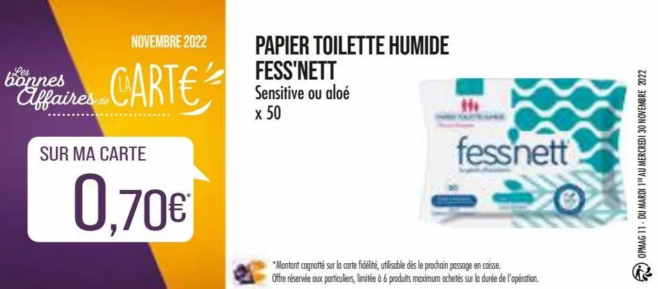 novembre 2022  bonnes  affaires carte  sur ma carte  0,70€  papier toilette humide fess'nett sensitive ou aloé  x 50  fessnett  *montant cagnotté sur la carte fidélité, utilisable dès le prochain pass