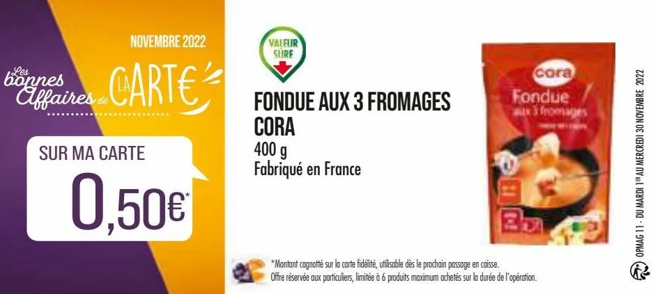 novembre 2022  les  bonnes  affaires carte  de  sur ma carte  0,50€  valeur sure  fondue aux 3 fromages  cora  400 g fabriqué en france  cora  fondue aux 3 fromages  *montant cagnotté sur la carte fid