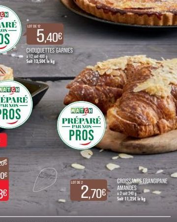 LOT DE 12  5,40€  CHOUQUETTES GARNIES x 12 soit 400 g Soil 13,50€ le kg  MATCH PRÉPARÉ PAR NOS  PROS  LOT DE 2  2,70€  CROISSANTS FRANGIPANE AMANDES x2 soit 240g Soit 11,25€ le kg 