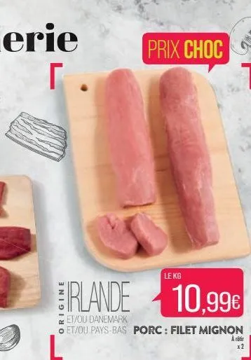 r.  prix choc  le kg  erlande 10,99€  et/ou danemark set/ou pays-bas porc : filet mignon  l  x2 