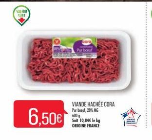 VALEUR SURE  6.50€  cora  Pur boeuf  VIANDE HACHÉE CORA Pur boeuf, 20% MG 600 g Soil 10,84€ le kg ORIGINE FRANCE  VIANDE LOVNE 