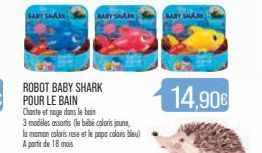 BARY SHARK  ROBOT BABY SHARK  RARY SHAR  Chante et nage dans le bain  3 modèles assortis (le bébé coloris joune, la maman coloris rose et le papa coloris bleu) A partir de 18 mois  MARY SHARK  14,90€ 