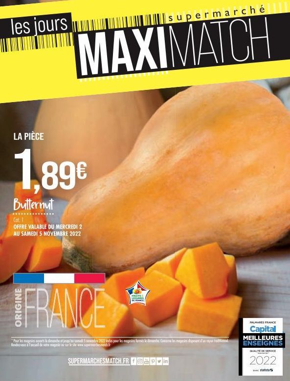 les jours  LA PIÈCE  1,89€  Butternut  Cat. 1 OFFRE VALABLE DU MERCREDI 2 AU SAMEDI 5 NOVEMBRE 2022  MAXIMATCH  supermarché  FRUITS SECUES DE FRANCE  FRANCE  "Pour les gestes ouvert le dimanche et jso