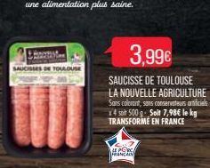 SAUCISSES DE TOULOUSE  3,99€  SAUCISSE DE TOULOUSE LA NOUVELLE AGRICULTURE  Sans colorant, sans conservateurs oficials x4 soit 500 g- Solt 7,98€ le kg TRANSFORMÉ EN FRANCE  LE PORG FRANCAIS 