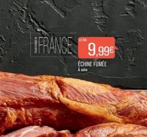 FRANCE 9,99€  ÉCHINE FUMÉE  A cuire  LE KG 