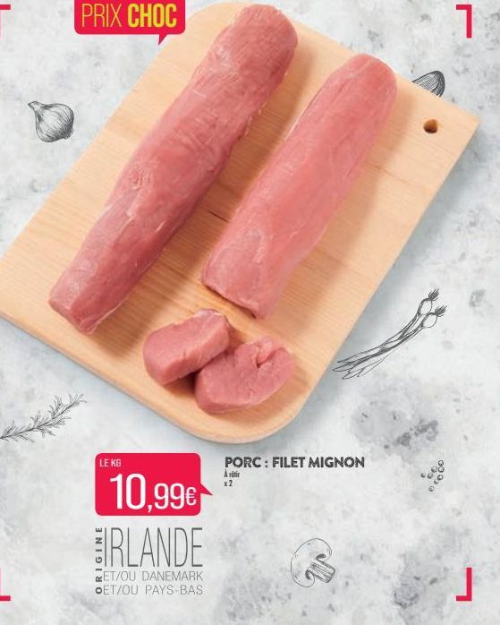 PRIX CHOC  LE KG  10.99€  IRLANDE  ET/OU DANEMARK OET/OU PAYS-BAS  PORC: FILET MIGNON  Arti x2  1  202  p 