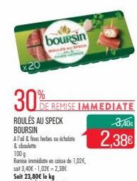 20  boursin  30% R  E REMISE IMMEDIATE  ROULÉS AU SPECK BOURSIN  A l'ail & fines herbes ou échalote & ciboulette  3,40€  2,38€  