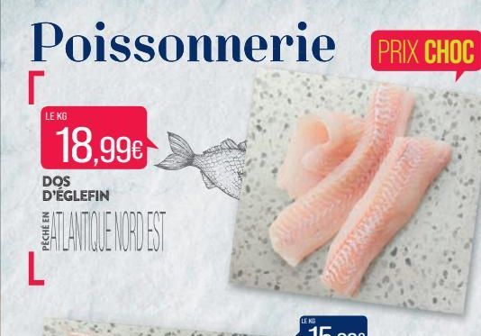 Poissonnerie PRIX CHOC  1  r  LE KG  DOS D'ÉGLEFIN  ATLANTIQUE NORDEST  L  18,99€  LE KG  