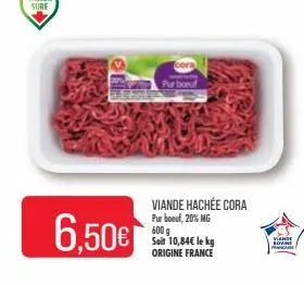 6.50€  cora  pur boeuf  viande hachée cora pur boeuf, 20% mg 600 g soil 10,84€ le kg origine france  viande lovne 
