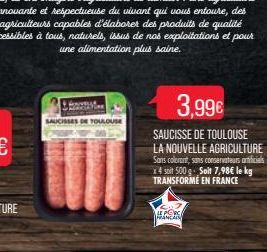 SAUCISSES DE TOULOUSE  3,99€  SAUCISSE DE TOULOUSE LA NOUVELLE AGRICULTURE  Sans colorant, sans conservateurs oficials x4 soit 500 g- Solt 7,98€ le kg TRANSFORMÉ EN FRANCE  LE PORG FRANCAIS 