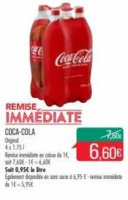 c  coca-cola  original  4x1.751  coca-cola  remise immediate  remise immédiate en caisse de 1€,  soit 7,60€-1€ = 6,60€  6,60€  soit 0,95€ le litre  egalement disponible en sans sucre à 6,95 €-remise i