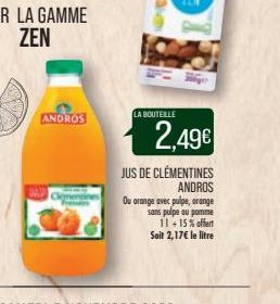 ANDROS  LA BOUTEILLE  2,49€  JUS DE CLÉMENTINES ANDROS  Ou orange avec pulpe, orange sans pulpe ou pomme 11 +15% offert  Soit 2,17€ le litre 