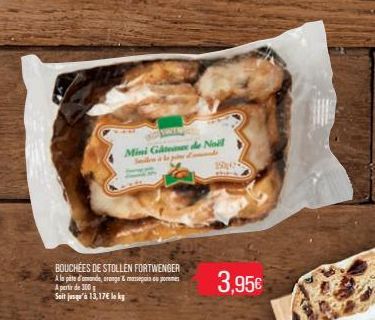 Mini Gâteaux de Noël  Sadow  150,0  BOUCHEES DE STOLLEN FORTWENGER  A la pite d'amande, orange & massepois eu pos  A partir de 300  Sait jusqu'à 13,17€ le kg  3,95€ 