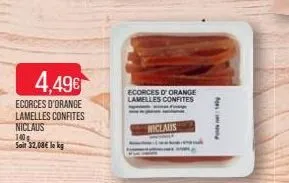 4,49€  ecorces d'orange lamelles confites niclaus  140 g  sait 32,08€ le kg  ecorces d'orange lamelles confites  niclaus  foy 