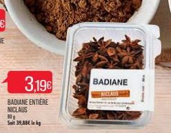 3,19€  BADIANE ENTIÈRE NICLAUS 80g Sait 39,88€ le kg  BADIANE  114 