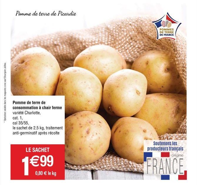 Opération valable dans les magasins cora sauf Bourgoin-Jallieu  Pomme de terre de Picardie  Pomme de terre de consommation à chair ferme variété Charlotte,  cat. 1,  cal 35/55,  le sachet de 2.5 kg, t