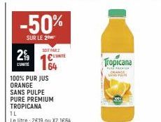 -50%  SUR LE 2  SOIT PAR 2  2⁹9 L'UNITÉ 164  UNITE  100% PURJUS ORANGE SANS PULPE PURE PREMIUM TROPICANA  IL  Le litre : 2€19 ou XZ 1664  Tropicana  TAREMIER  DEANGE SANDN 