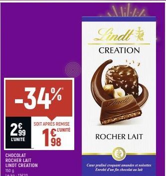 -34%  299  L'UNITÉ  CHOCOLAT ROCHER LAIT LINDT CREATION  SOIT APRÉS REMISE € L'UNITÉ 98  Mil·1:1  Lindt  CREATION  ROCHER LAIT  Cœur praliné croquant amandes et noisettes Enrobé d'un fin chocolat au l