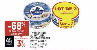 450  L'UNITÉ  -68%  EN BON D'ACHAT SUR LE 2  THON  PETIT NAVIRE  Vapeur  A  thun na Vapouve  THON ENTIER AU NATUREL CUISSON VAPEUR PETIT NAVIRE  SOIT EN BONDACAT  306 150 g g)  Le kg: 17€31  ALER  LOT