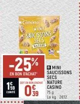 L'UNITÉ  -25%  EN BON D'ACHAT  Casiera  MINY SAUCISSONS SECS NATUFET  SOIT EN BON ACHAT  39  S  BMINI SAUCISSONS  SECS NATURE CASINO  75 g Le kg 2012 