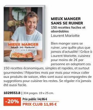 MIEUX MANGER  sans se ruiner  Bien manger sans se ruiner, une quête plus que jamais d'actualité ! Grâce à Laurent Mariotte, cuisinez pour moins de 2€ par personne en adoptant ces  150 recettes économi