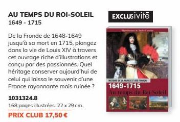 AU TEMPS DU ROI-SOLEIL 1649-1715  De la Fronde de 1648-1649 jusqu'à sa mort en 1715, plongez dans la vie de Louis XIV à travers cet ouvrage riche d'illustrations et conçu par des passionnés. Quel héri