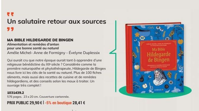 Un salutaire retour aux sources  MA BIBLE HILDEGARDE DE BINGEN Alimentation et remèdes d'antan  pour une bonne santé au naturel  Amélie Michel-Anne de Formigny - Évelyne Duplessix  Qui aurait cru que 