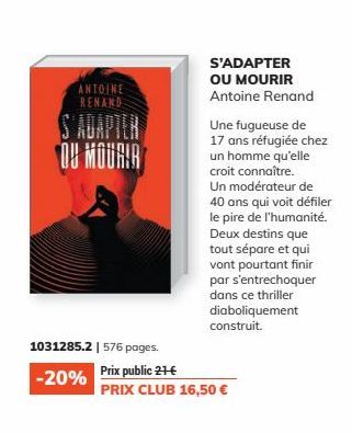 ANTOINE RENAND  S'ADAPTER OU MOURIR  1031285.2 | 576 pages.  -20%  S'ADAPTER OU MOURIR Antoine Renand  Une fugueuse de  17 ans réfugiée chez un homme qu'elle croit connaître. Un modérateur de 40 ans q