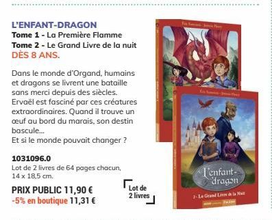 L'ENFANT-DRAGON  Tome 1 - La Première Flamme Tome 2 - Le Grand Livre de la nuit DÈS 8 ANS.  Dans le monde d'Organd, humains et dragons se livrent une bataille sans merci depuis des siècles. Ervaël est