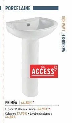 porcelaine  prix  access  priméa | 44.80 €*  l. 56,5 x p. 48 cm - lavabo: 26.90 €. colonne : 17.90 € lavabo et colonne : 44.80 €  vasques et lavabos 