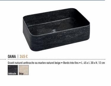 Anthracite Beige  OANA | 245 €  Granit naturel anthracite ou marbre naturel beige - Bords très fins L. 45 x l. 30x H. 12 cm 