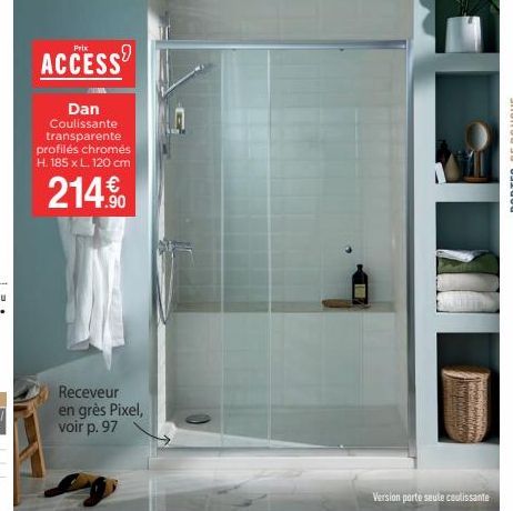 ACCESS  Dan Coulissante transparente profilés chromés H. 185 x L. 120 cm  214.90  Receveur en grès Pixel, voir p. 97  Tagove.co 2013  Version porte seule coulissante  all  NORMANCE 