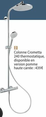 2  Colonne Crometta 240 thermostatique, disponible en  version pomme  haute carrée: 439 € 