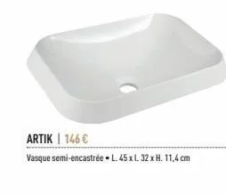 artik | 146 €  vasque semi-encastrée. l. 45 x l. 32 x h. 11,4 cm 