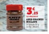 ANIS GRAINES  3.25  LE PRODUIT  ANIS GRAINES NICLAUS  Le pot de 90 g Le kg 36,11 € 