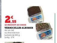 2.55  LE PRODUIT AU CHOIX  VERMICELLES ALBISSER  Arc en ciel  ou chocolat noir La boite de 150 g Lekg: 17€ 