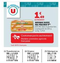 US PRODUITS U  Lait 100% français.  1.69  LE PRODUIT BEURRE DOUX MA PRAIRIE U 60% MG dans le produit fini La plaquette de 250 g Lekg: 6,76€  Commerçants autrement Matière première agricole française  