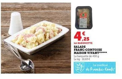 4,25  la barquette salade  franc-comtoise  maison vivant*****  la barquette de 400 g  le kg: 10,63 €  le meilleur  de franche-comte 