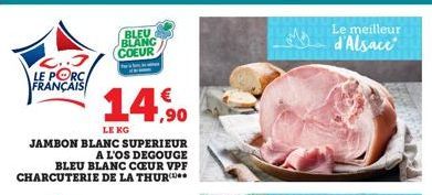 LE PORC FRANÇAIS  BLEU BLANC COEUR  14,90  LE KG  JAMBON BLANC SUPERIEUR A L'OS DEGOUGE BLEU BLANC CŒUR VPF  CHARCUTERIE DE LA THUR  Le meilleur d'Alsace 