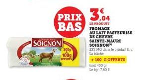 SOIGNON  100g  PRIX 304 BAS  LE PRODUIT FROMAGE  AU LAIT PASTEURISE DE CHEVRE SAINTE-MAURE SOIGNON  23% MG dans le produit in La boche  +100 G OFFERTS (soit 400 gl  Le kg 7,60 € 