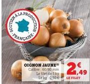 FRA  IST  OIGNON JAUNE  Calibre: 60/80 mm Le filet de 5 kg Le kg 0,50€  2,49  LE FILET  