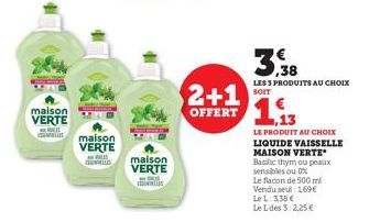 maison VERTE  maison  VERTE  LES  maison  VERTE  BUL  3,38  LES 3 PRODUITS AU CHOIX SOIT  2+1 OFFERT 1,13  LE PRODUIT AU CHOIX LIQUIDE VAISSELLE MAISON VERTE Basilic thym ou peaux sensibles ou 0%  Le 