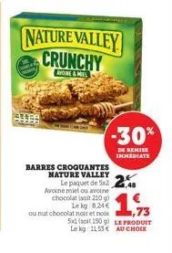 nature valley crunchy  avoine&miel  barres croquantes nature valley 24 le paquet de 5x2.48  avoine miel ou avoine chocolat (soit 210 g) le kg:8,24 €  ,73  ou nut chocolat noir et noix 5xd (soit 150 g)