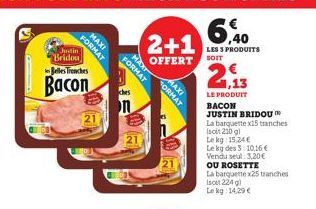 Justin Bridou  FORMAT  MAXI  Belles Trenches  Bacon  21  FORMAT  ches  on  MAX  2+1  OFFERT SOIT  FORMAT  MAXI  2,13  LE PRODUIT BACON  JUSTIN BRIDOU  La barquette x15 tranches  (soit 210 g)  Le kg 15