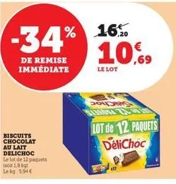 -34%  de remise  immédiate  biscuits chocolat au lait delichoc le lot de 12 paquets  isott 1,8 kgl  le kg 5,94€  16%  10,69  le lot  sodas  sl30004  lot de 12 paquets delichoc 