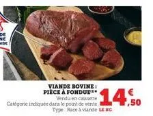 viande bovine: pièce à fondue  vendu en caissette catégorie indiquée dans le point de vente type: race à viande lekg  14,50 